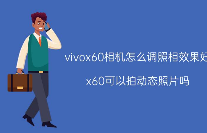 vivox60相机怎么调照相效果好 x60可以拍动态照片吗？